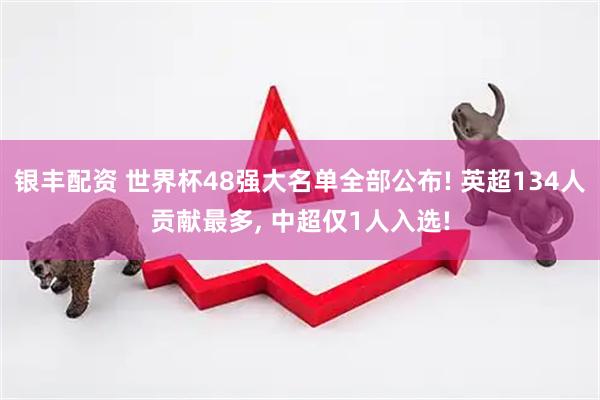 银丰配资 世界杯48强大名单全部公布! 英超134人贡献最多, 中超仅1人入选!