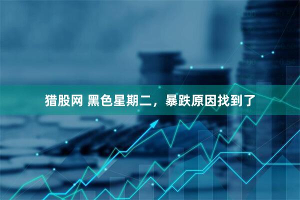猎股网 黑色星期二，暴跌原因找到了