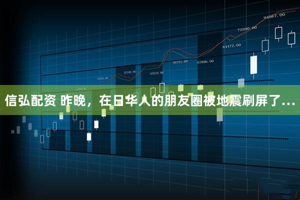 信弘配资 昨晚，在日华人的朋友圈被地震刷屏了…